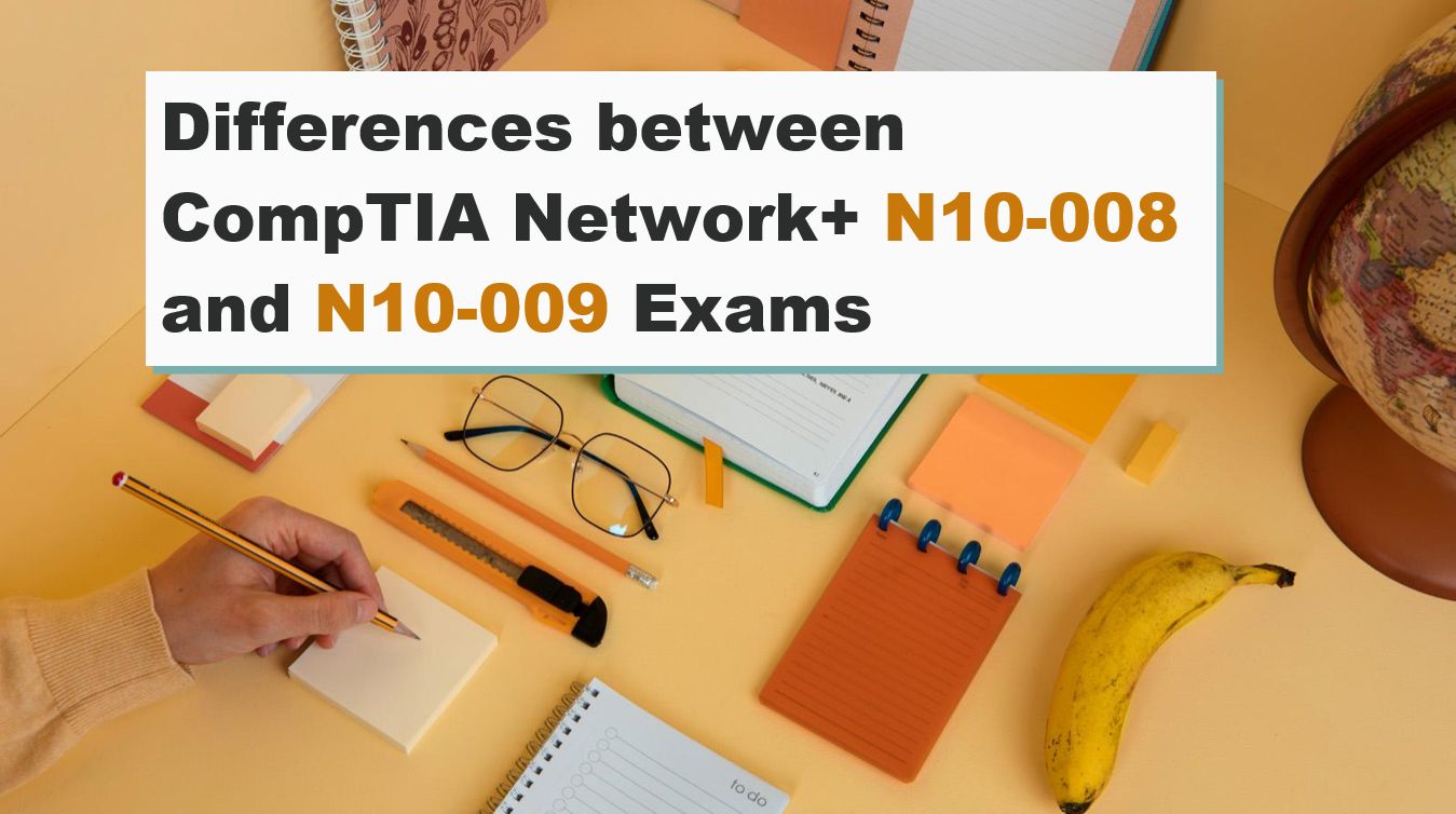 Differences between CompTIA Network+ N10-008 and N10-009 Exams - CertDeed